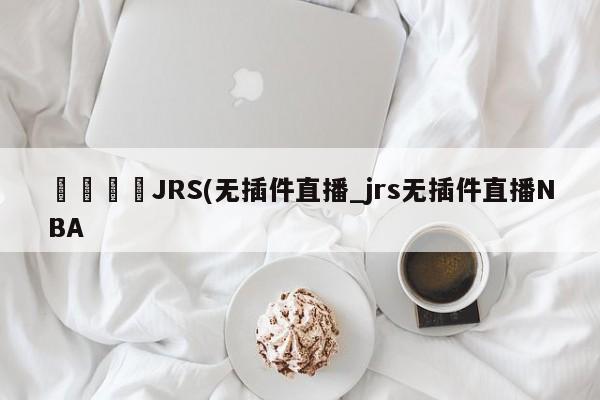 ??JRS(無(wú)插件直播_jrs無(wú)插件直播NBA